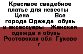 Красивое свадебное платье для невесты › Цена ­ 15 000 - Все города Одежда, обувь и аксессуары » Женская одежда и обувь   . Ростовская обл.,Гуково г.